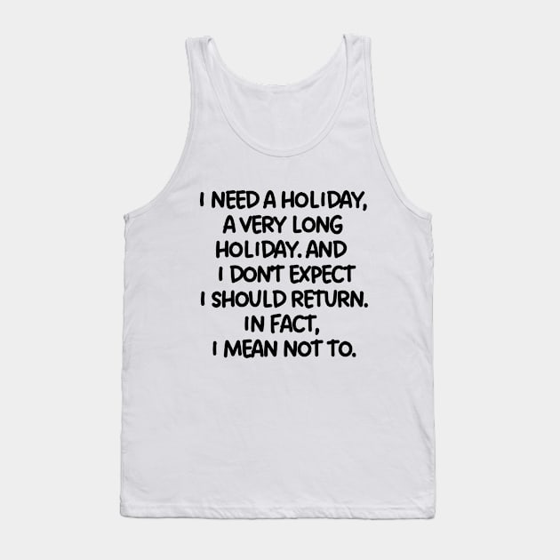I need a holiday, a very long holiday. Tank Top by mksjr